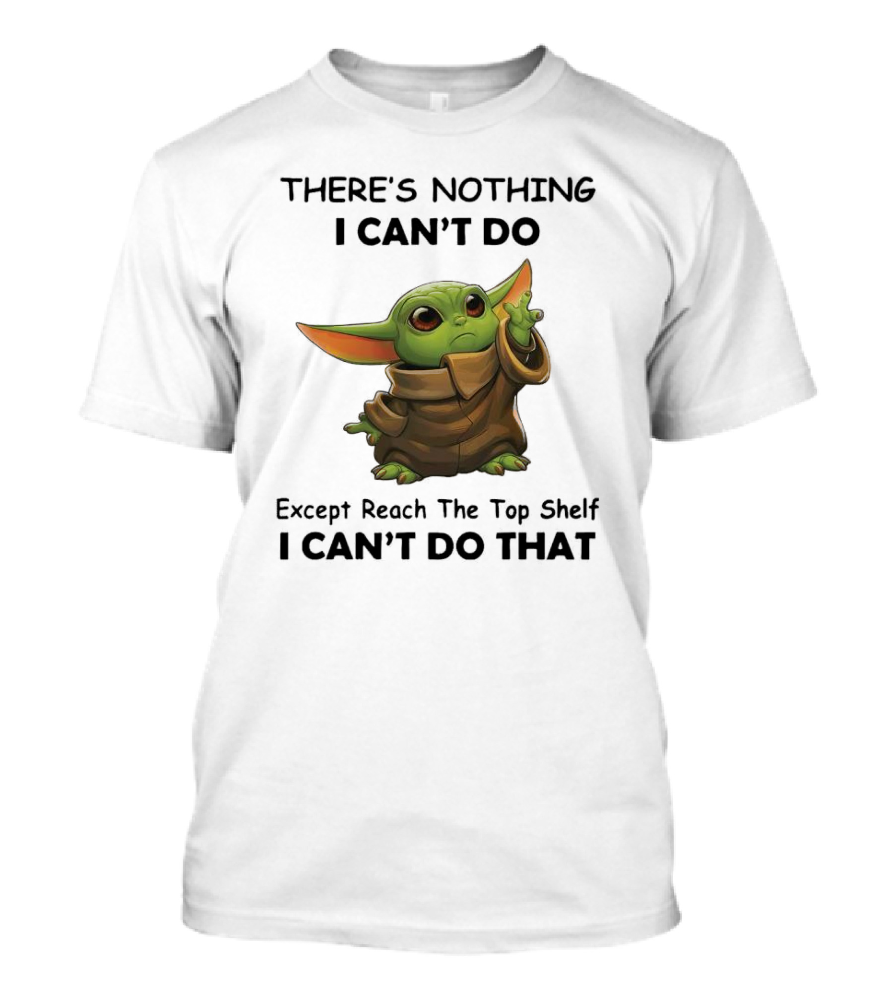THERE'S NOTHING I CAN'T DO Except Reach The Top Shelf I CAN'T DO THAT BABY YODA T-Shirt