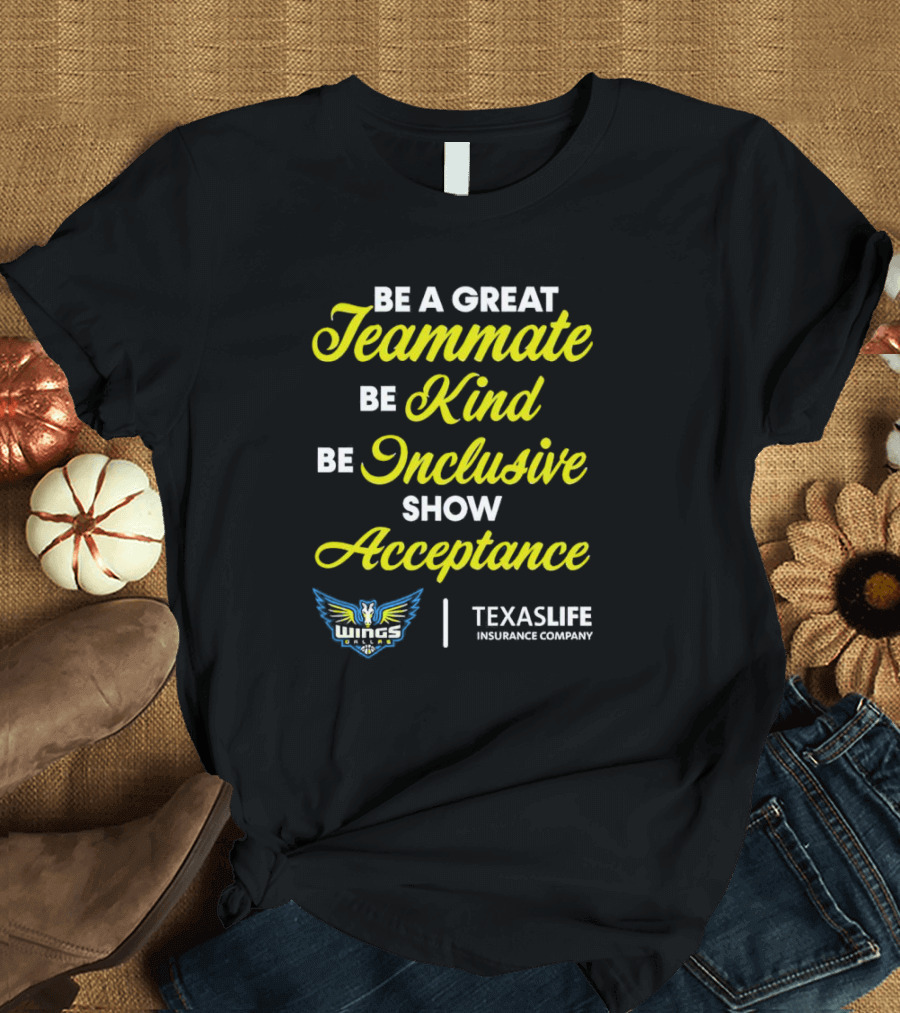 Dallas Wings Be A Great Teammate Be Kind Be Inclusive Show Acceptance Texas Life Insurance Company T-Shirt