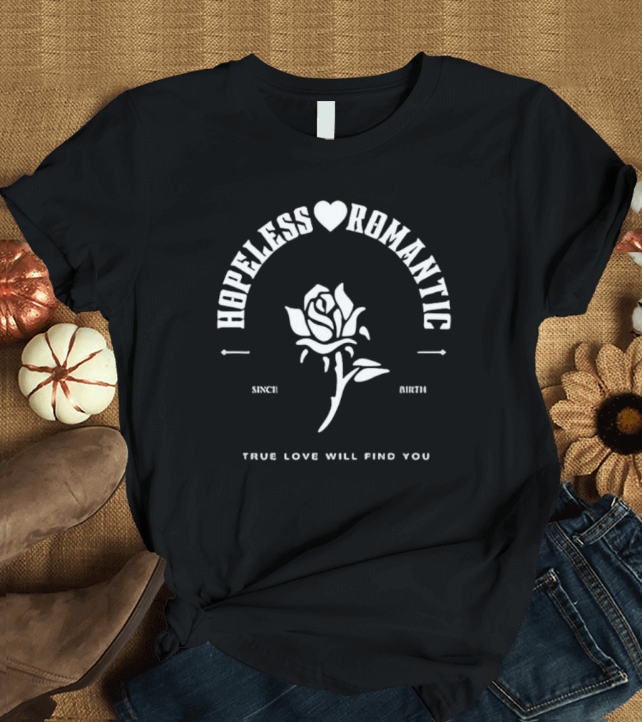 Hopeless Romantic True Love Will Find You Since Birth Rose T-Shirt