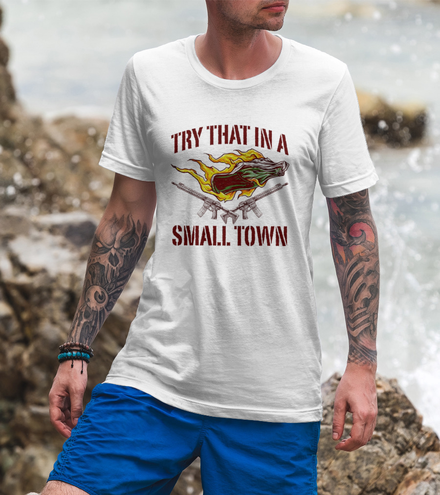 Try That In A Small Town Molotov Cocktail And Guns T-Shirt