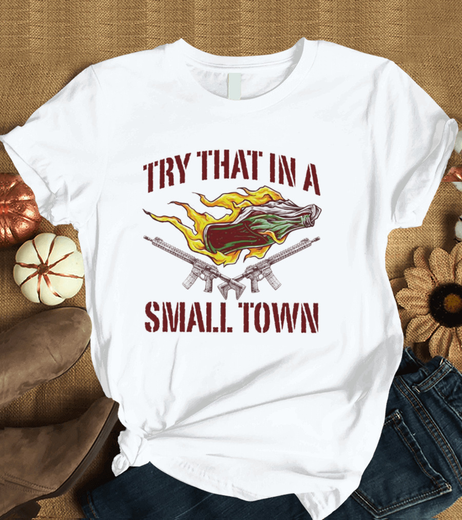 Try That In A Small Town Molotov Cocktail And Guns T-Shirt