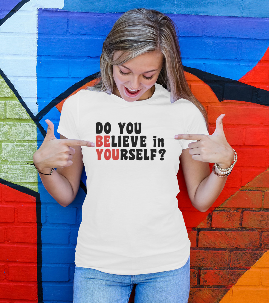 DO YOU BELIEVE IN YOURSELF BE YOU T-Shirt