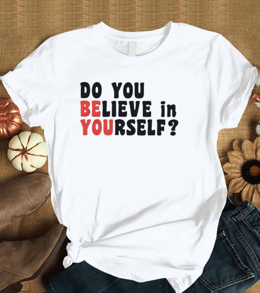 DO YOU BELIEVE IN YOURSELF BE YOU T-Shirt
