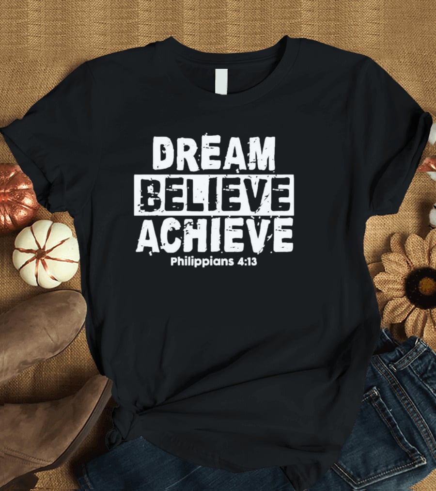 DREAM BELIEVE ACHIEVE Philippians 4:13 T-Shirt