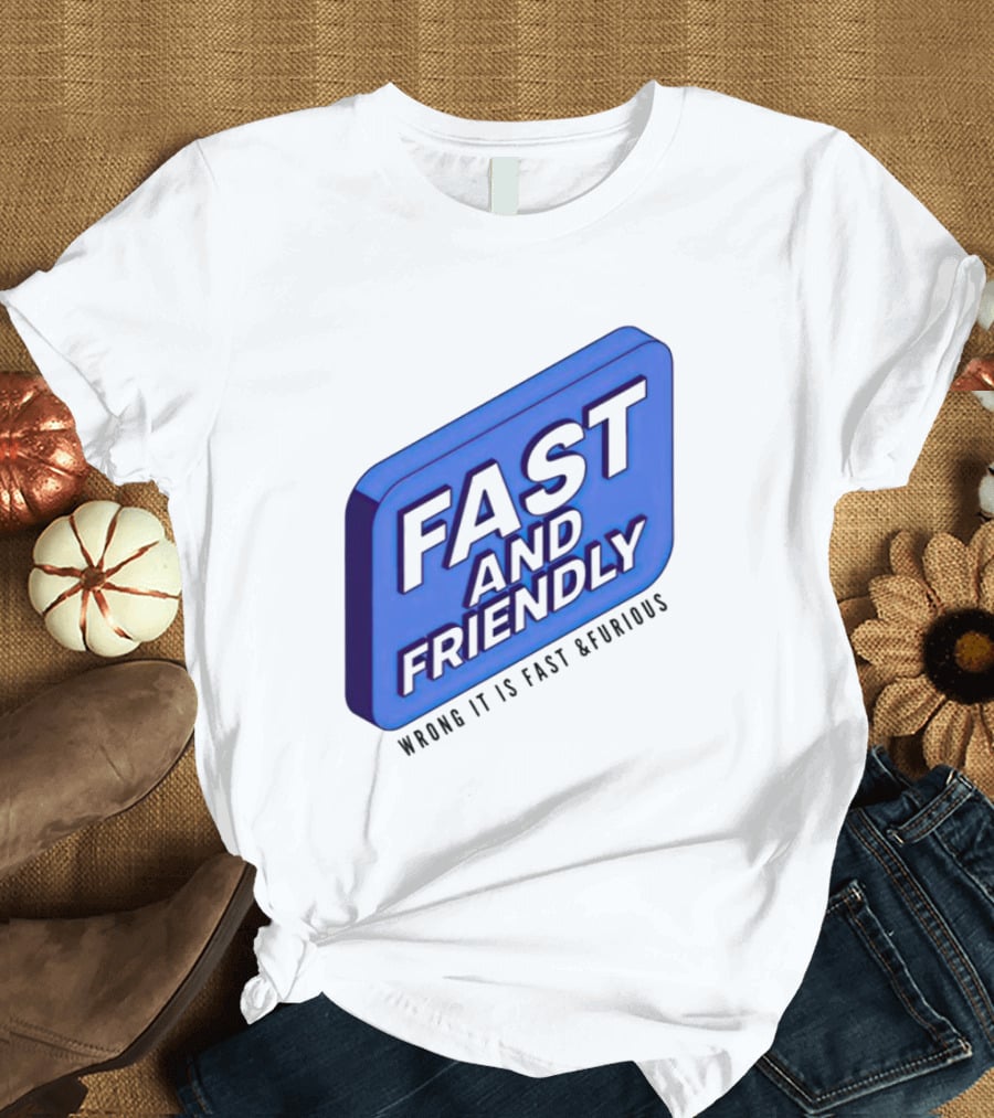 Fast And Friendly Wrong It Is Fast And Furious T-Shirt