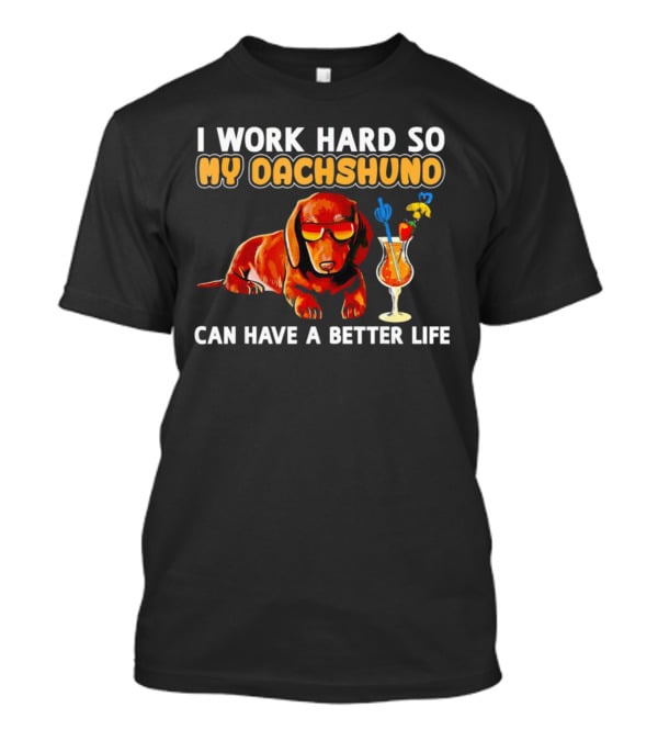 I Work Hard So My Dachshund Can Have A Better Life With Cool Dog And Tropical Drink T-Shirt