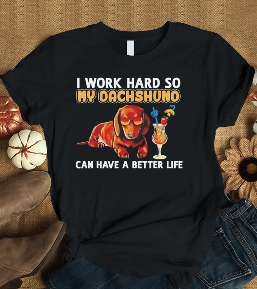 I Work Hard So My Dachshund Can Have A Better Life With Cool Dog And Tropical Drink T-Shirt
