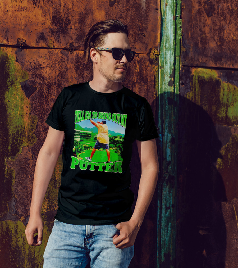 Tell Em To Bring Out My Putter Golf Course Green Background T-Shirt