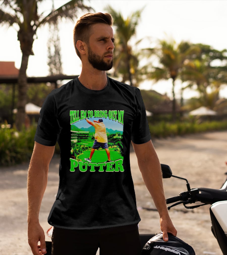 Tell Em To Bring Out My Putter Golf Course Green Background T-Shirt