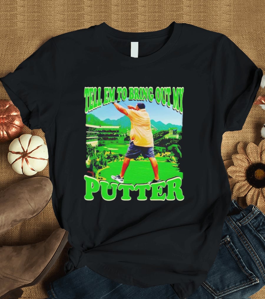 Tell Em To Bring Out My Putter Golf Course Green Background T-Shirt