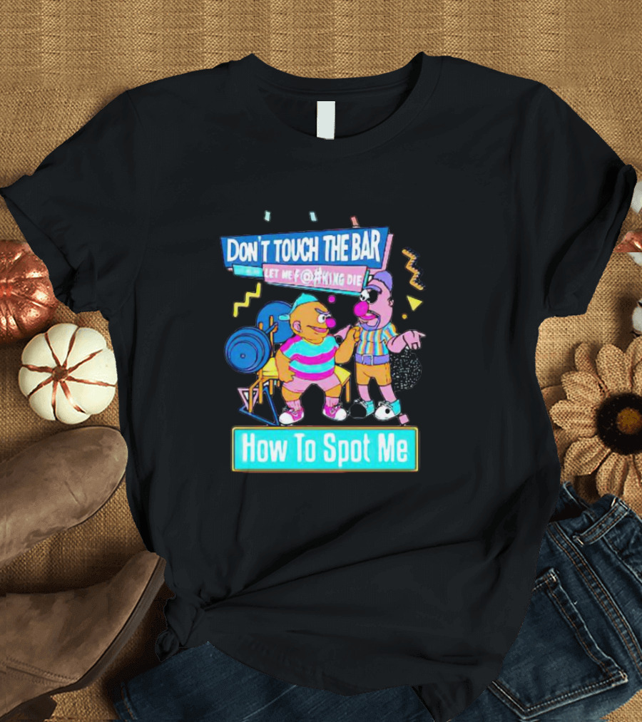 DON'T TOUCH THE BAR LET ME F@#KING DIE HOW TO SPOT ME T-Shirt