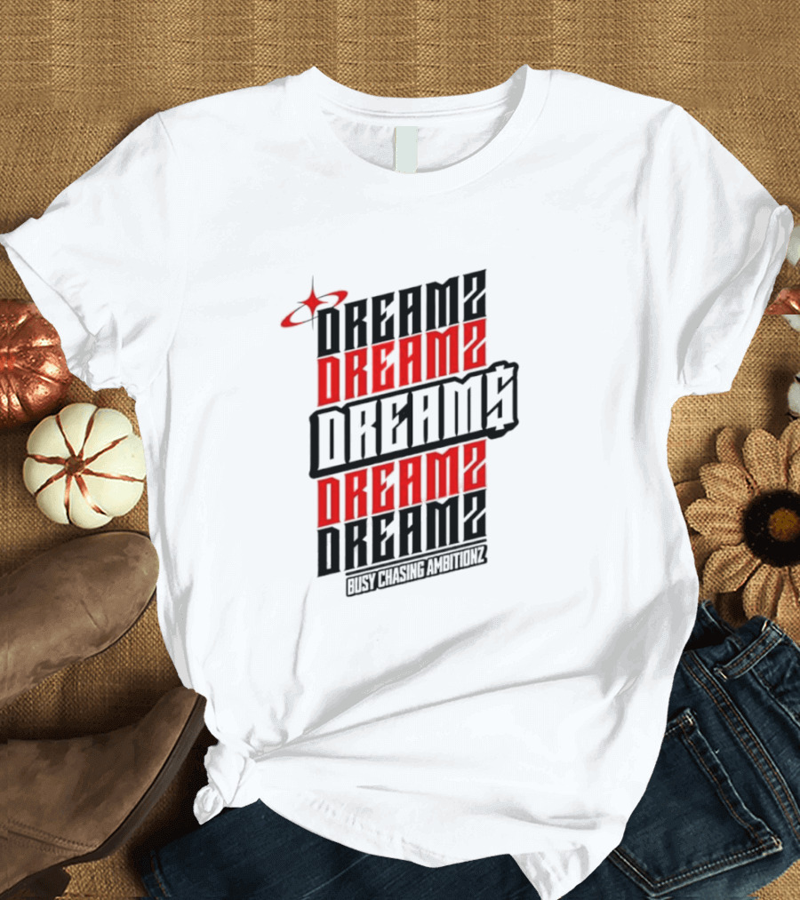 DREAMZ DREAMS DREAMZ DREAMS BUSY CHASING AMBITIONZ T-Shirt