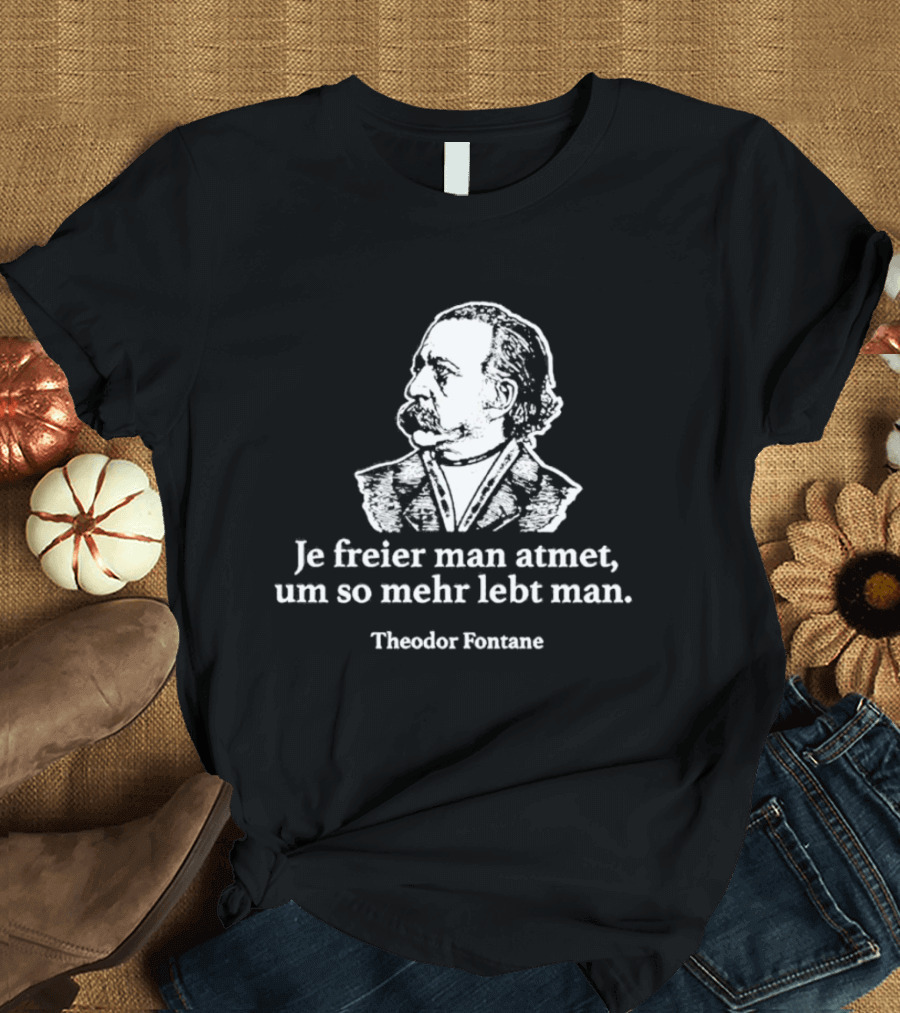 Theodor Fontane Je Freier Man Atmet Um So Mehr Lebt Man T-Shirt