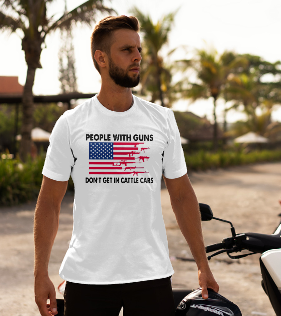 People With Guns American Flag Don’t Get In Cattle Cars T-Shirt