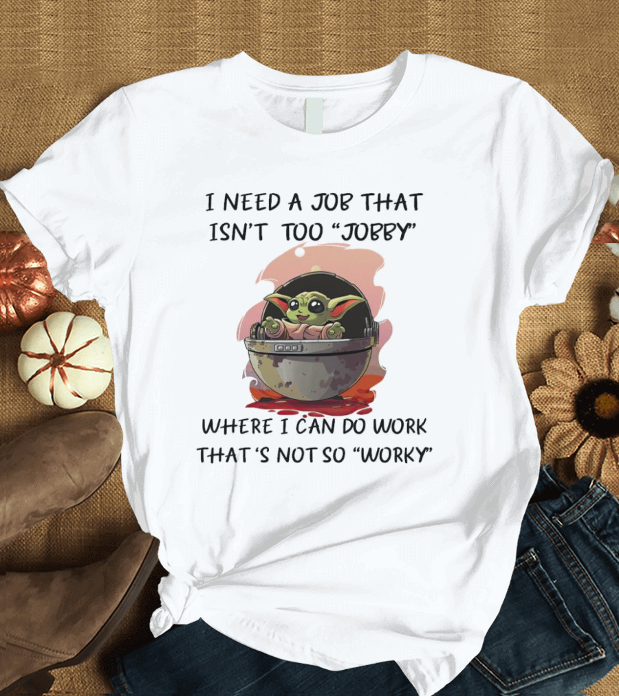 Baby Yoda I Need A Job That Isn’t Too Jobby Work That's Not So Worky T-Shirt