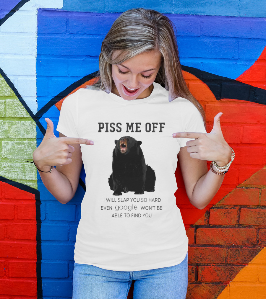 Piss Me Off Bear I Will Slap You So Hard Even Google Won't Be Able To Find You T-Shirt