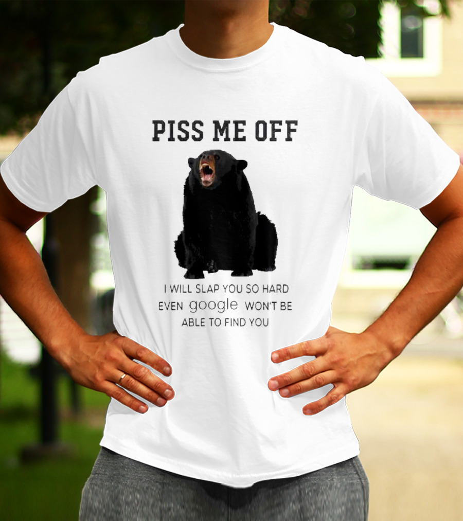 Piss Me Off Bear I Will Slap You So Hard Even Google Won't Be Able To Find You T-Shirt