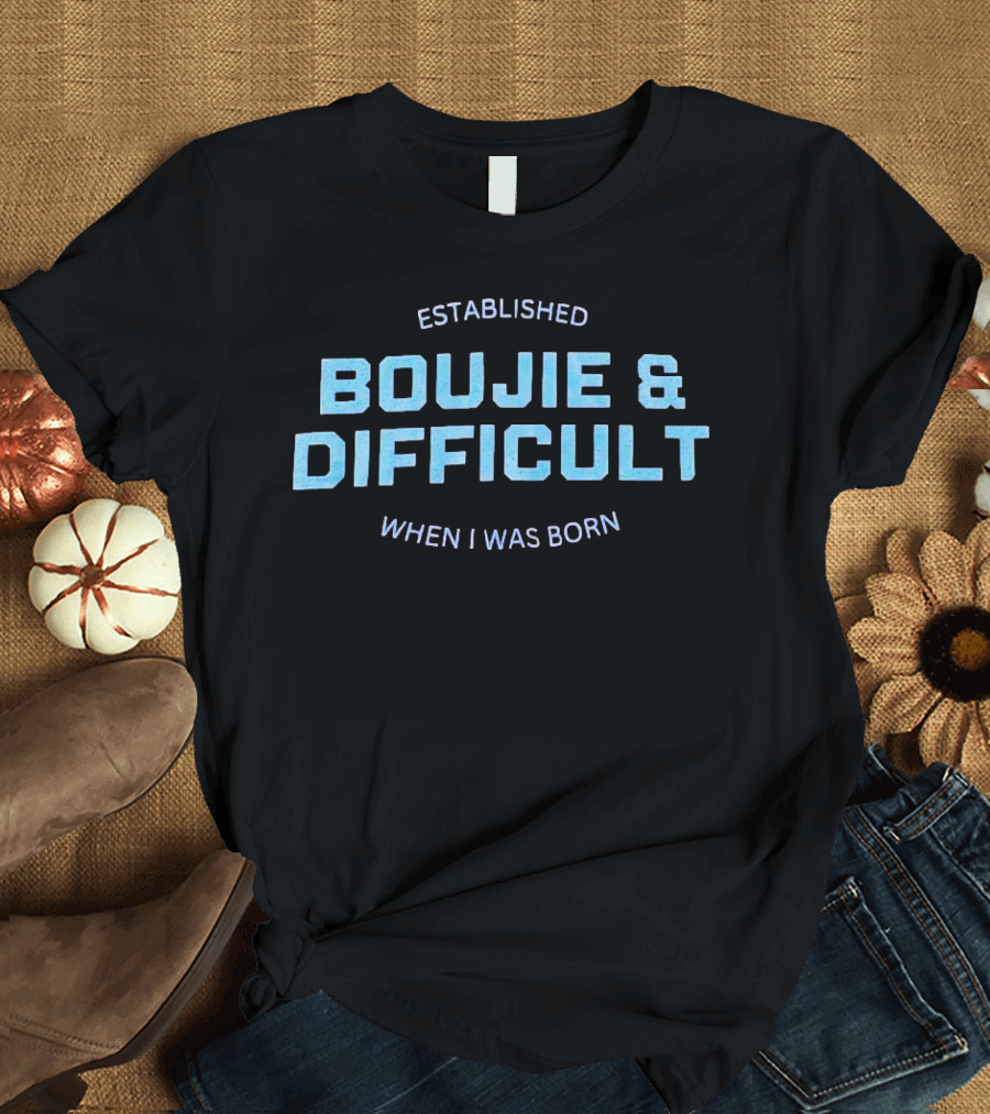 Established Boujie And Difficult When I Was Born T-Shirt