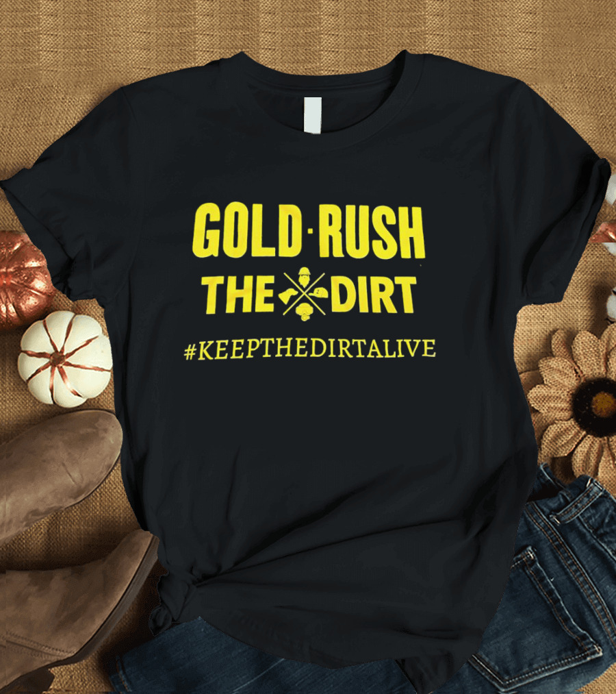 GOLD RUSH THE DIRT #KEEPTHEDIRTALIVE T-Shirt