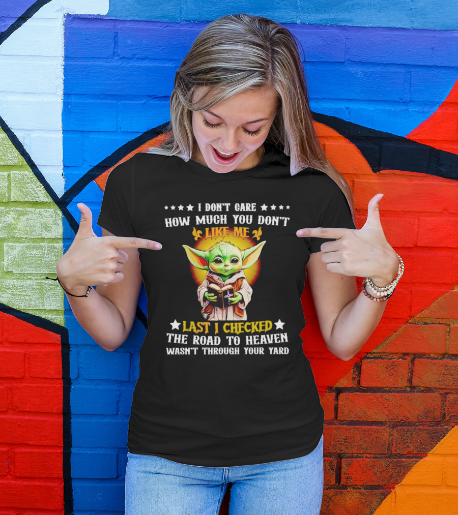 I Don’t Care How Much You Don’t Like Me Last I Checked The Road To Heaven Wasn’t Through Your Yard Baby Yoda T-Shirt