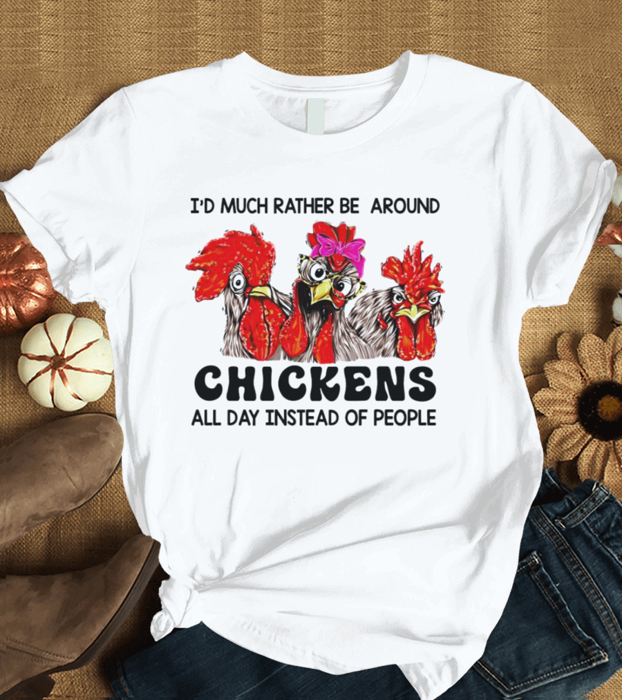 I’d Much Rather Be Around Chickens All Day Instead Of People T-Shirt