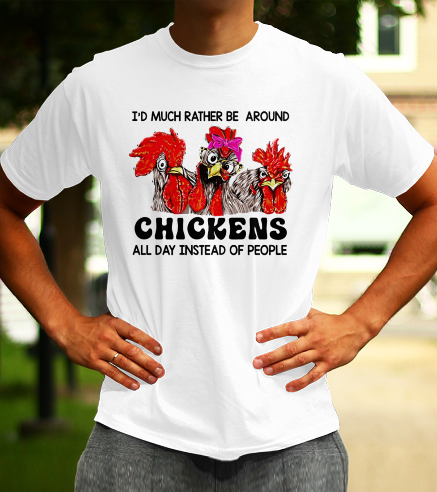 I’d Much Rather Be Around Chickens All Day Instead Of People T-Shirt