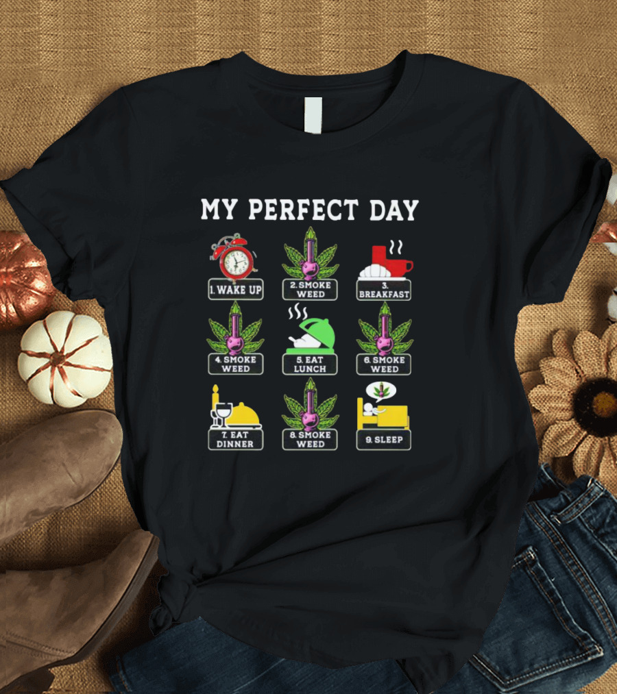 My Perfect Day Wake Up Smoke Weed Breakfast Smoke Weed Eat Lunch Smoke Weed Eat Dinner Smoke Weed Sleep T-Shirt