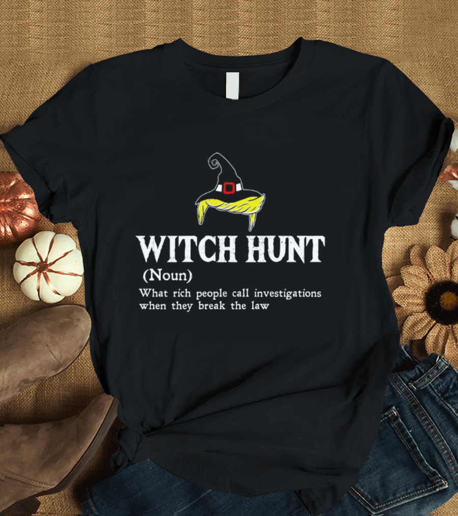 Witch Hunt Noun What Rich People Call Investigations When They Break The Law T-Shirt