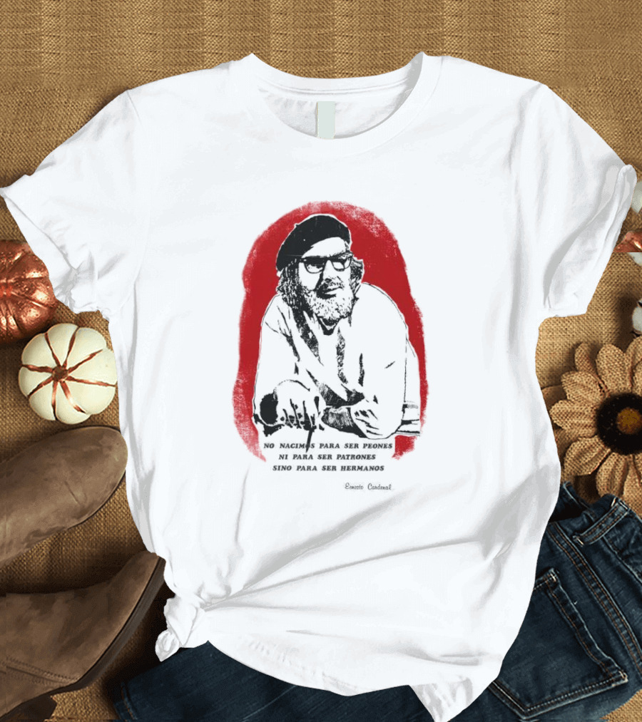 Ernesto Cardenal Quote 'No Nacimos Para Ser Piones Ni Para Ser Patrones Sino Para Ser Hermanos' Che T-Shirt