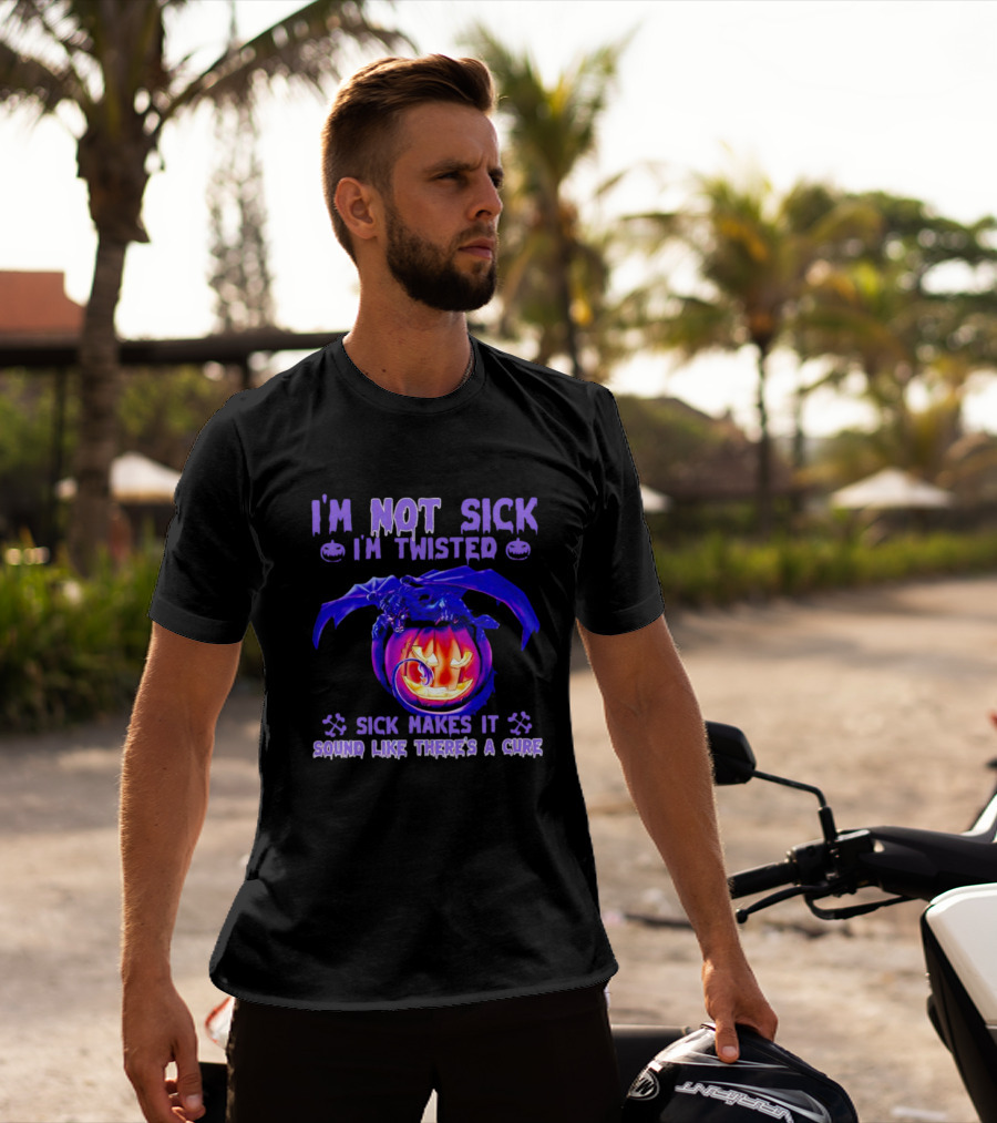 I'm Not Sick I'm Twisted Sick Makes It Sound Like There's A Cure Dragon Pumpkin T-Shirt