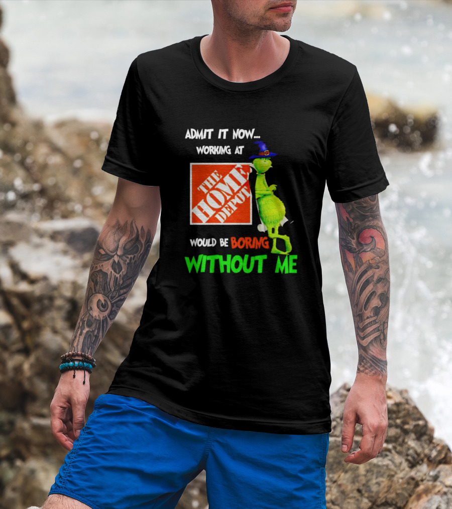 Admit It Now Working At The Home Depot Would Be Boring Without Me Grinch Witch T-Shirt