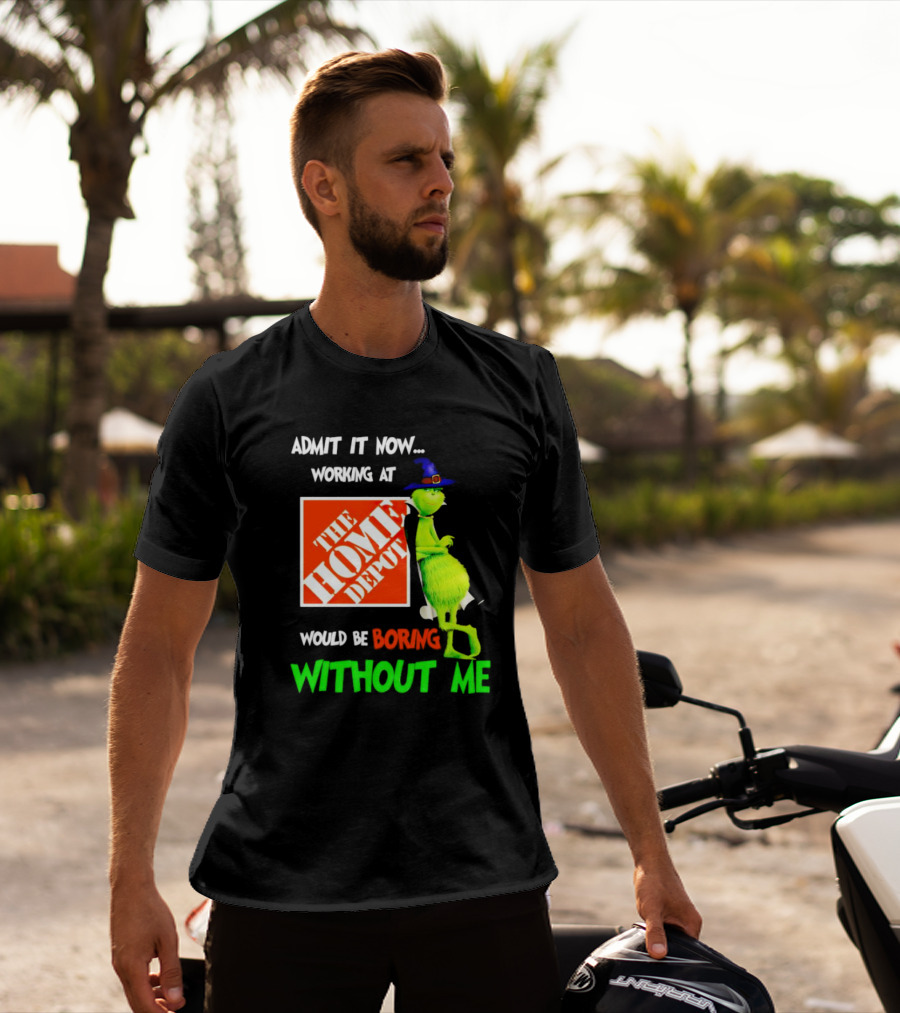Admit It Now Working At The Home Depot Would Be Boring Without Me Grinch Witch T-Shirt