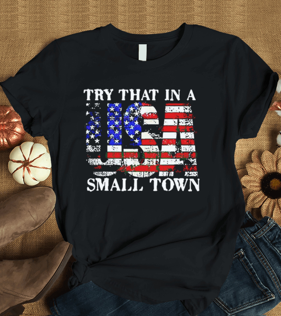Try That In A USA Small Town American Flag T-Shirt