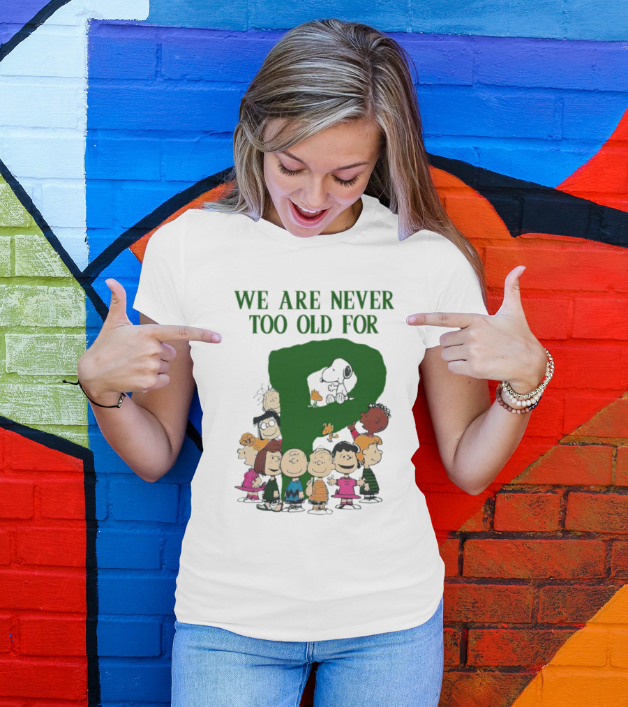 We Are Never Too Old For Peanuts Characters Charlie Brown Snoopy Woodstock Lucy Linus Sally Peppermint Patty Schroeder T-Shirt
