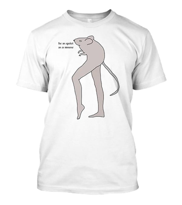 Be As Quiet As A Mouse With Human-like Legs T-Shirt