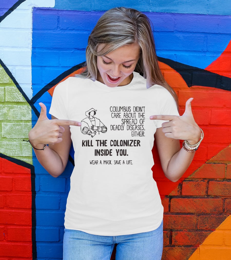 Columbus Didn't Care About The Spread Of Deadly Diseases Either Kill The Colonizer Inside You Wear A Mask Save A Life T-Shirt