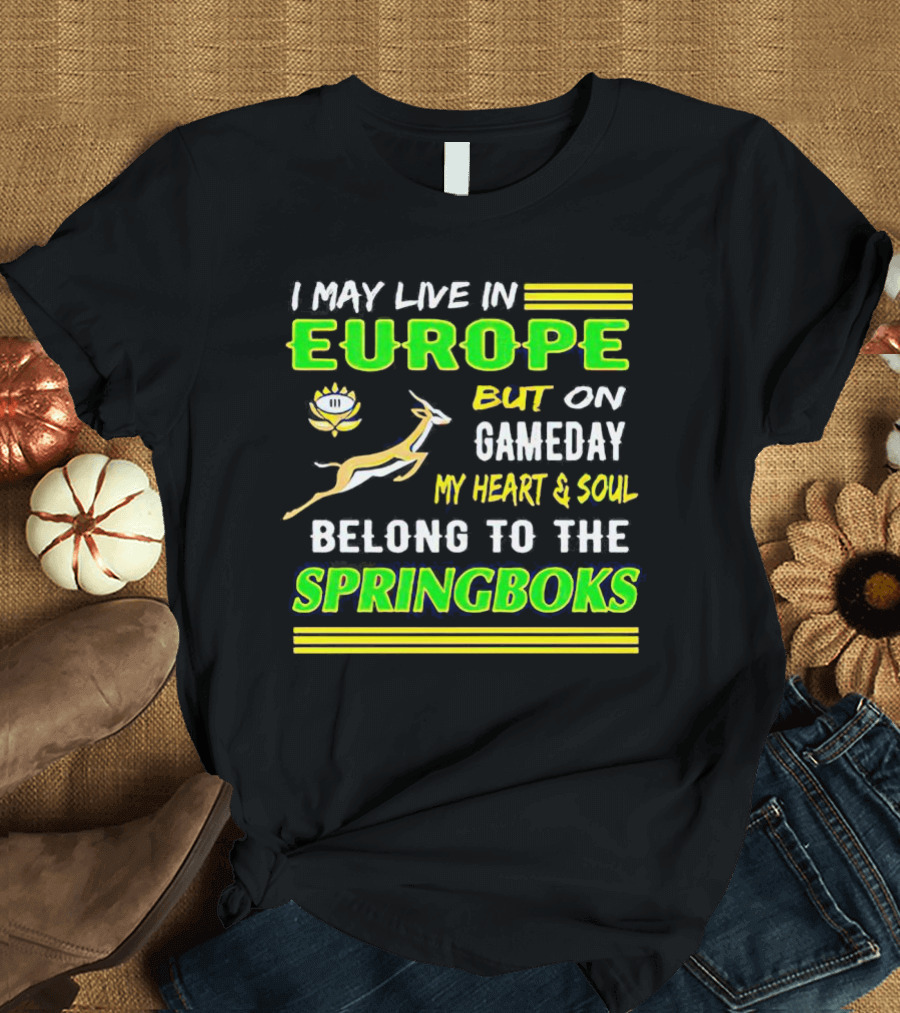 I May Live In Europe But On Gameday My Heart And Soul Belong To The Springboks T-Shirt