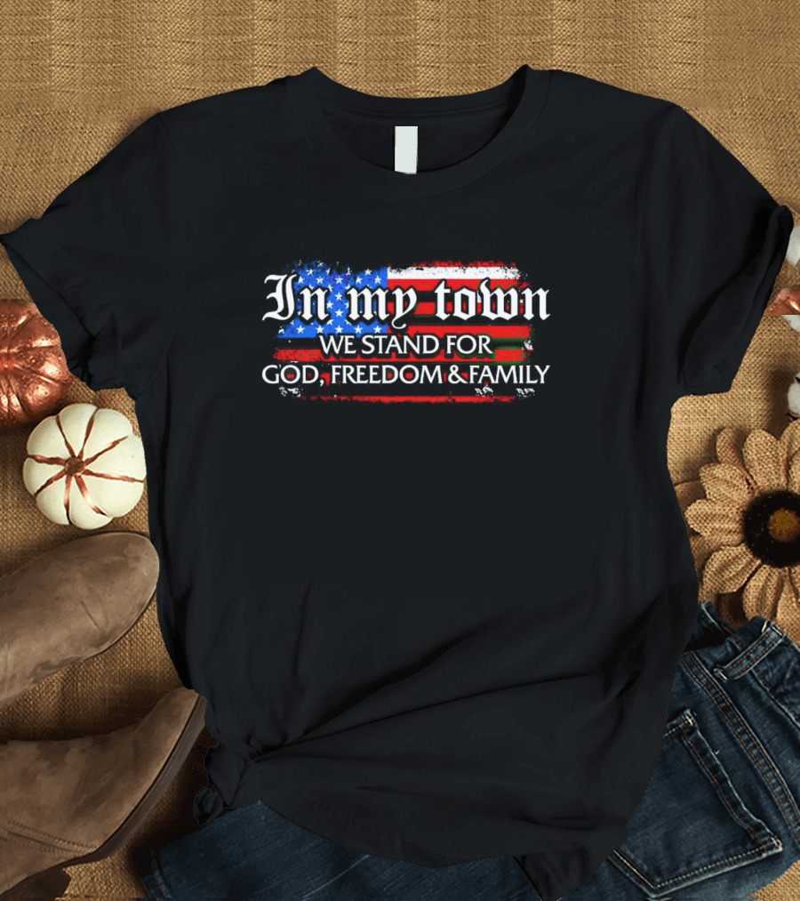 In My Town We Stand For God Freedom And Family American Flag T-Shirt