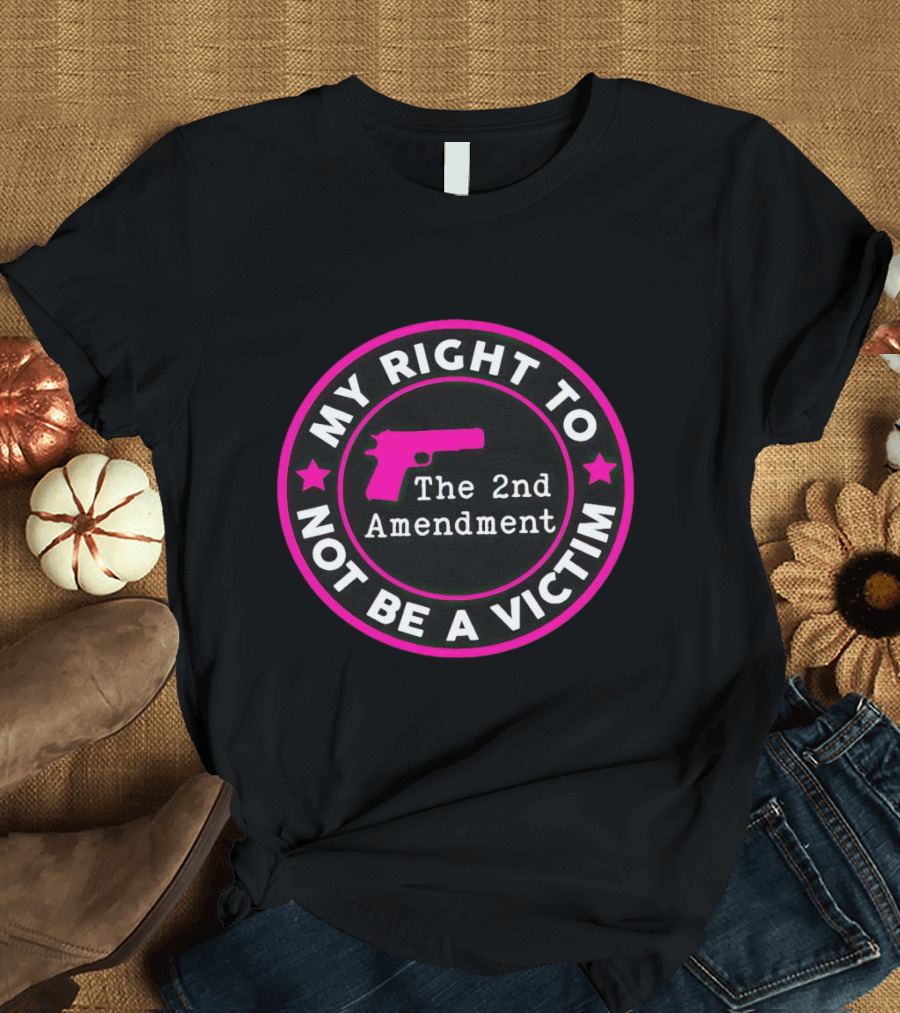 My Right To Not Be A Victim The 2nd Amendment Gun Rights Empowerment T-Shirt