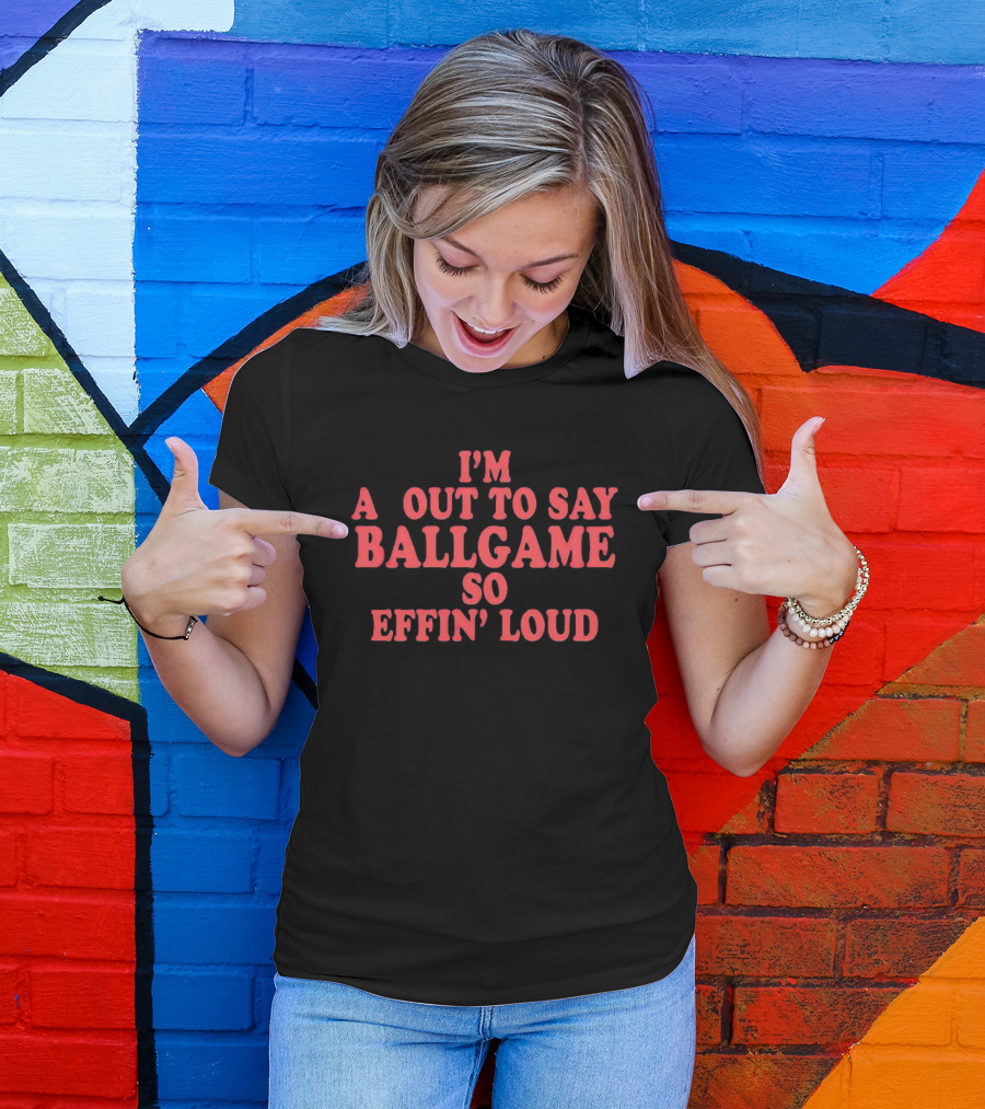 I'm About To Say Ballgame So Effin' Loud T-Shirt