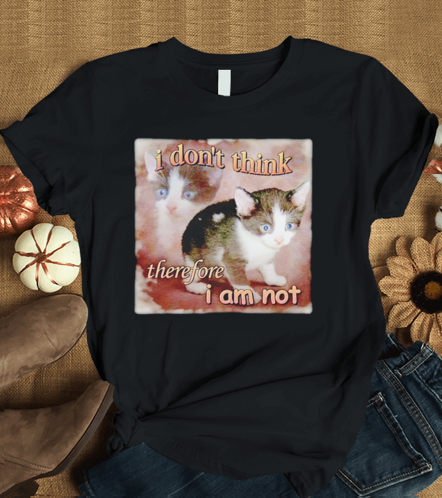 I Don't Think Therefore I Am Not Cat Kitten Image T-Shirt