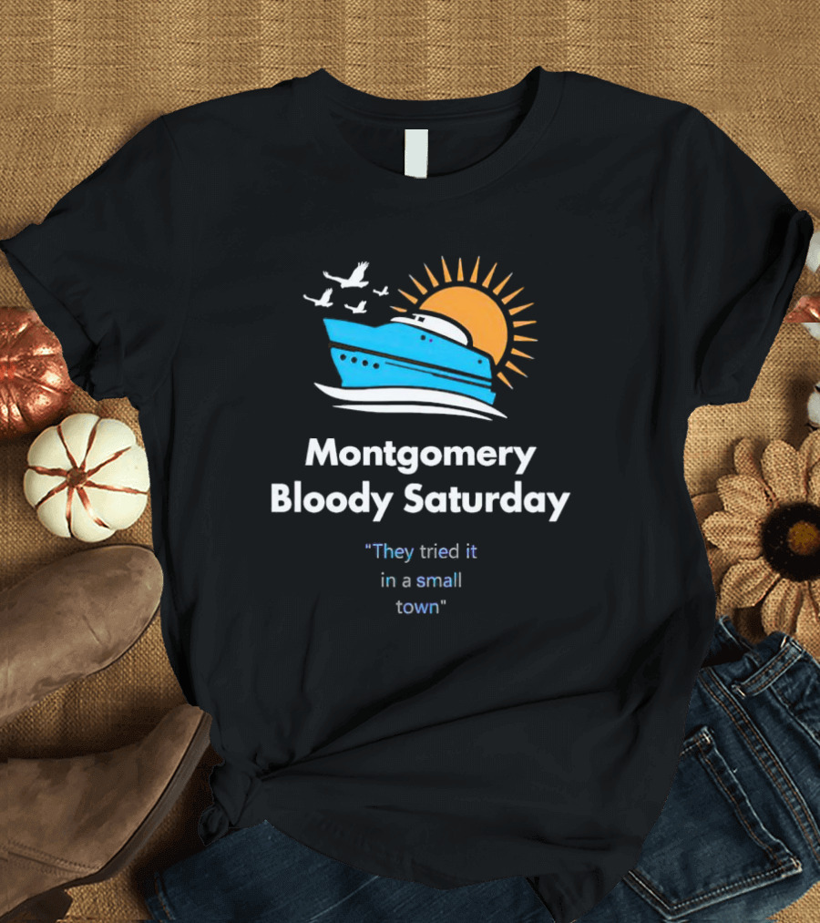 Montgomery Bloody Saturday They Tried It In A Small Town Boat And Sun T-Shirt