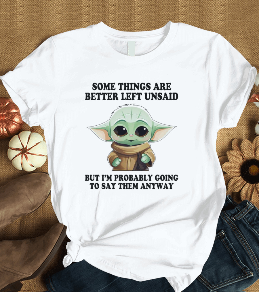 Some Things Are Better Left Unsaid But I'm Probably Going To Say Them Anyway Baby Yoda T-Shirt