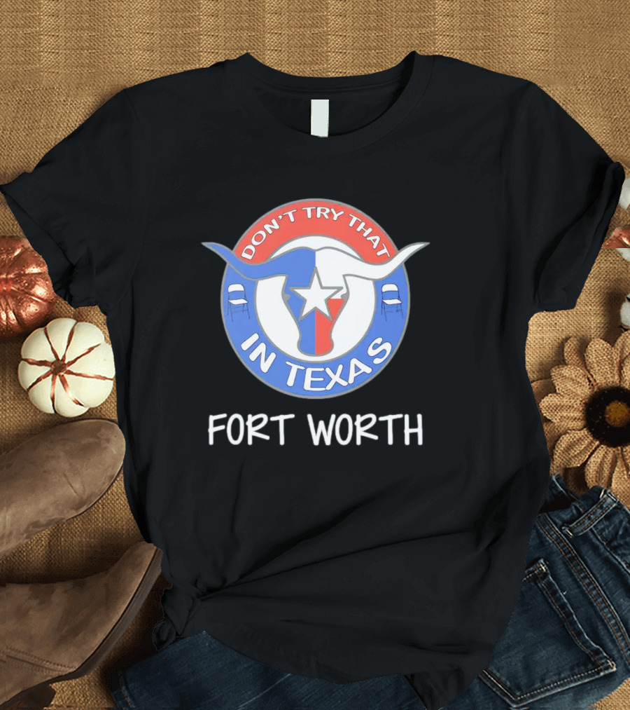 Don't Try That In Texas Longhorn Star Fort Worth T-Shirt