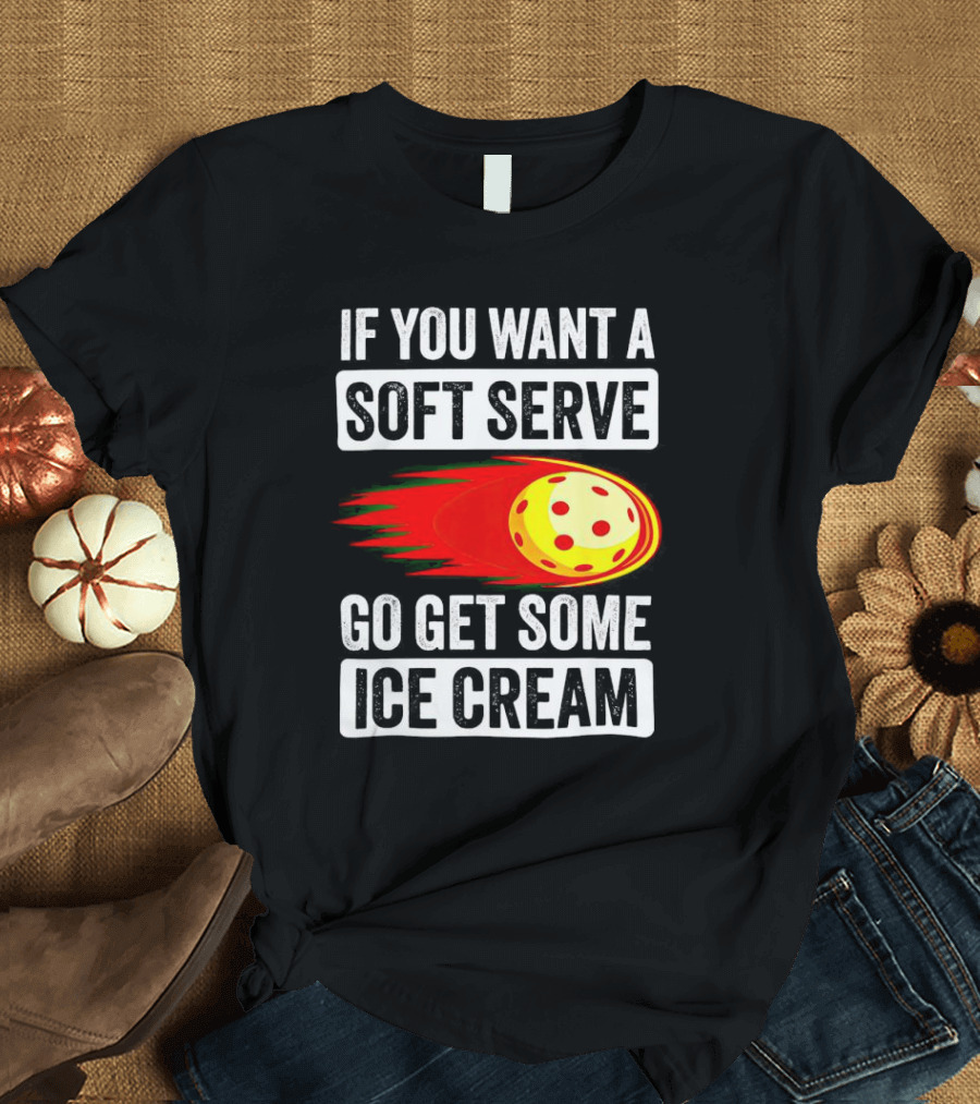 If You Want A Soft Serve Go Get Some Ice Cream Pickleball Theme With Ball T-Shirt