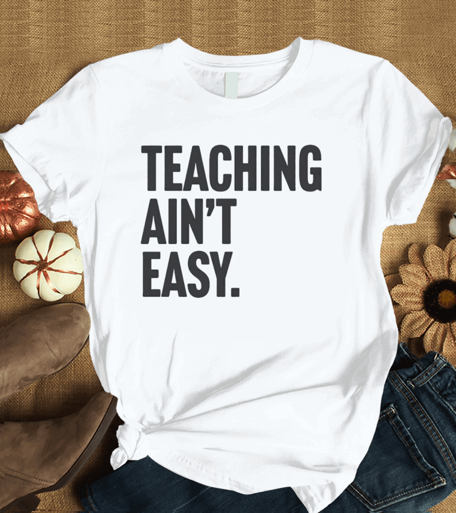 Teaching Ain’t Easy T-Shirt