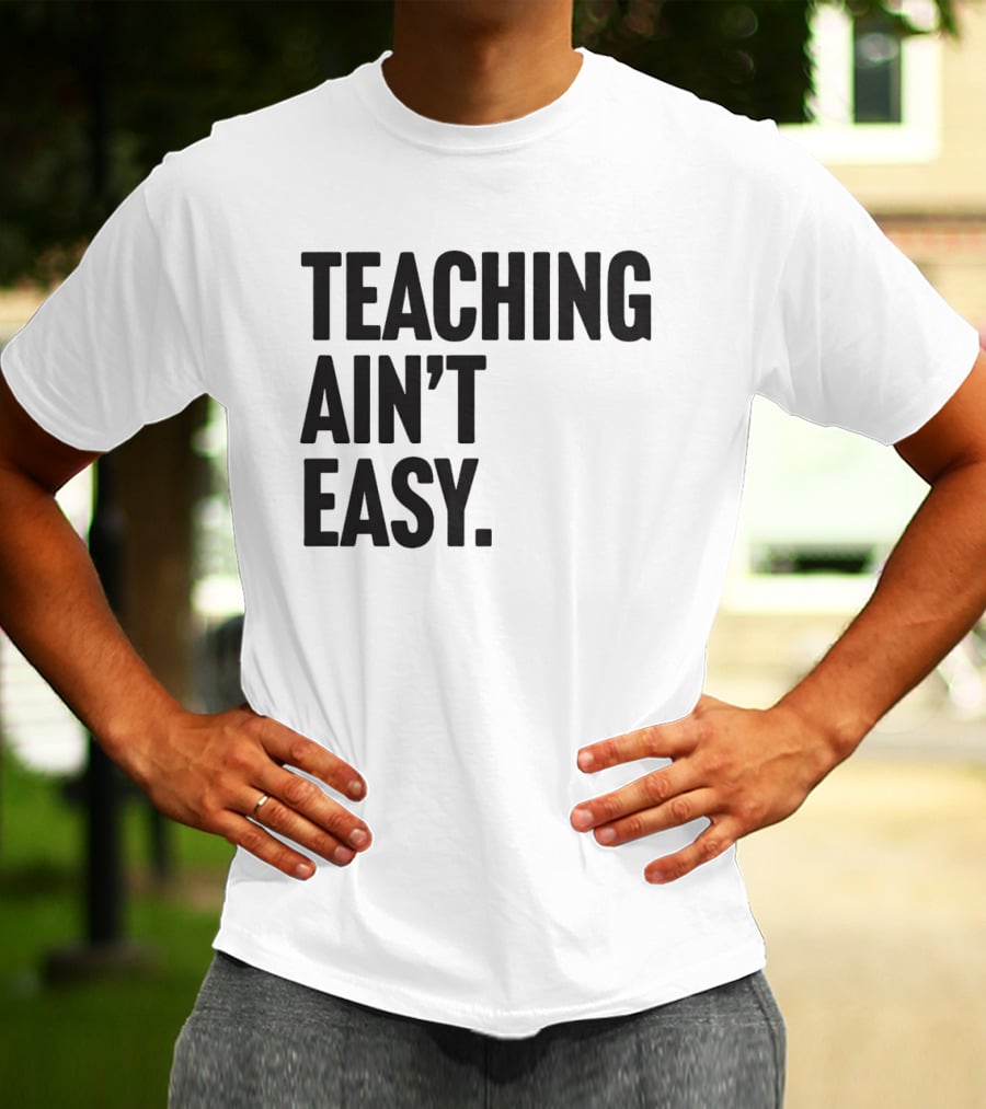 Teaching Ain’t Easy T-Shirt