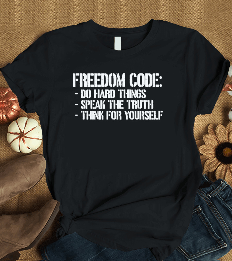 FREEDOM CODE DO HARD THINGS SPEAK THE TRUTH THINK FOR YOURSELF T-Shirt