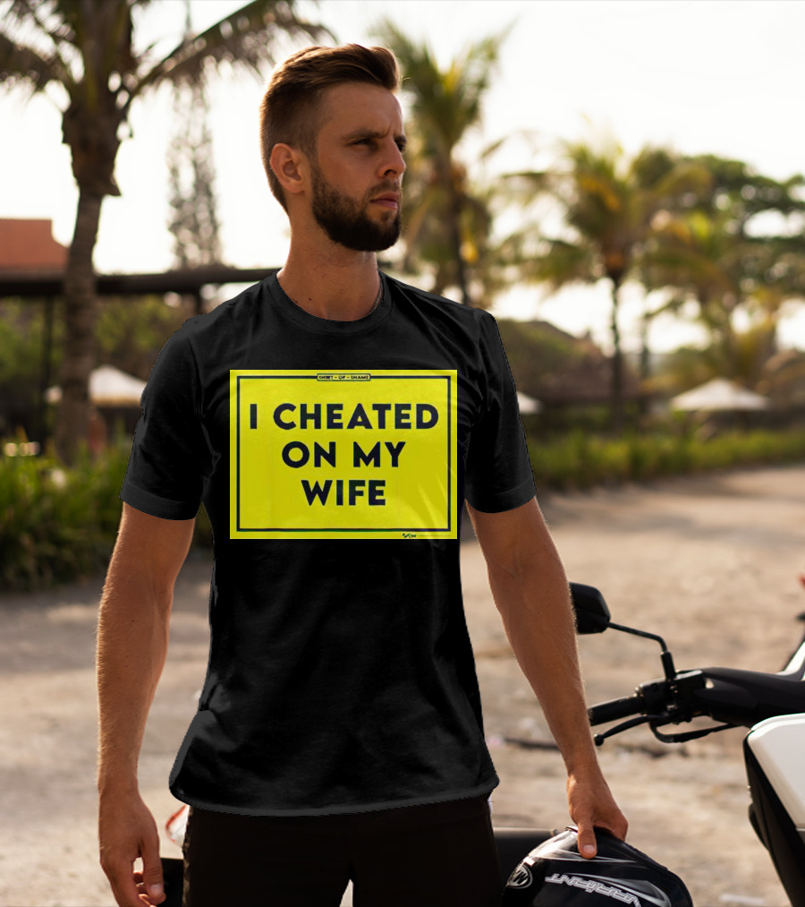 Shirt Of Shame I Cheated On My Wife T-Shirt