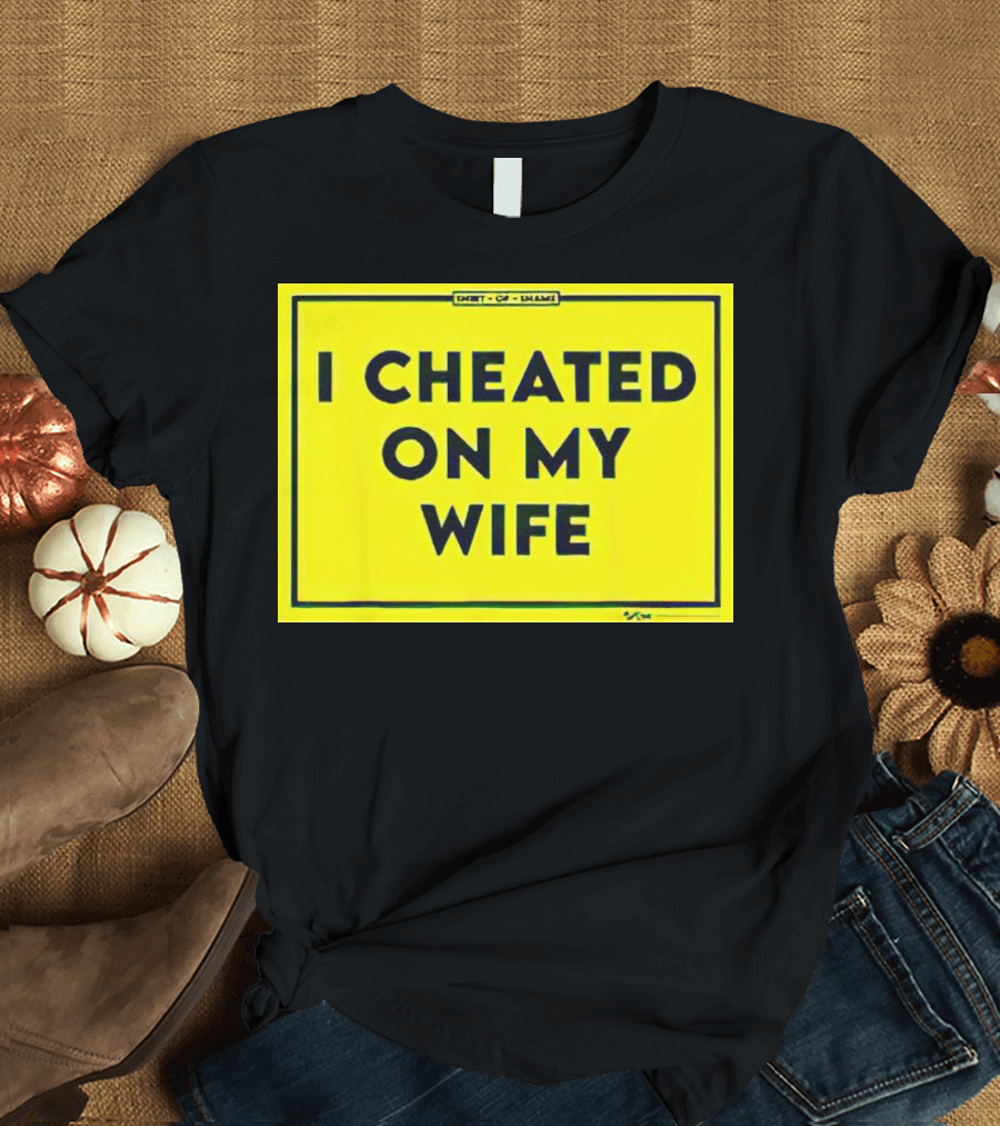 Shirt Of Shame I Cheated On My Wife T-Shirt